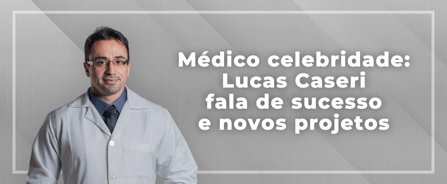 Médico celebridade: Lucas Caseri fala de sucesso e novos projetos