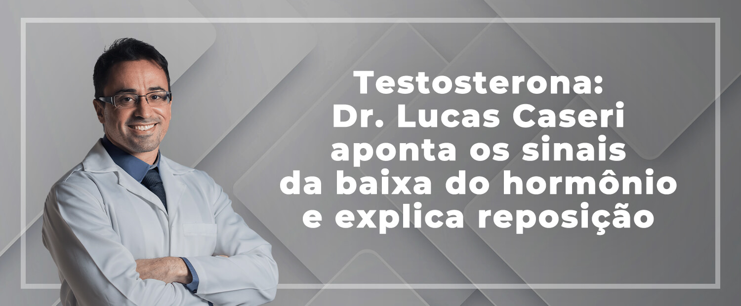 Testosterona: Dr. Lucas Caseri aponta os sinais da baixa do hormônio e explica reposição