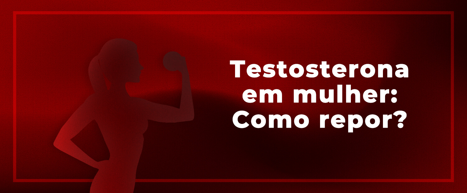 Testosterona em Mulher. Como Repor?