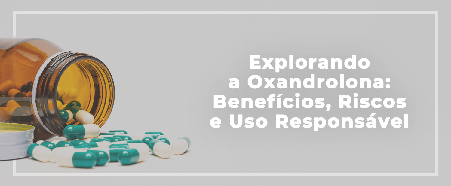 Explorando a Oxandrolona: Benefícios, Riscos e Uso Responsável